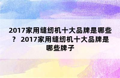 2017家用缝纫机十大品牌是哪些？ 2017家用缝纫机十大品牌是哪些牌子